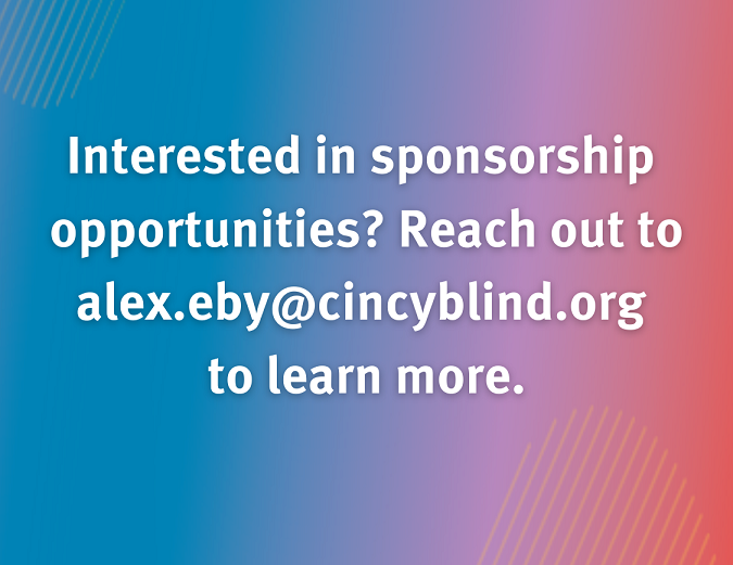 Interested in Sponsorship Opportunities? Reach out to alex.eby@cincyblind.org